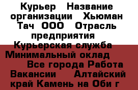 Курьер › Название организации ­ Хьюман Тач, ООО › Отрасль предприятия ­ Курьерская служба › Минимальный оклад ­ 25 000 - Все города Работа » Вакансии   . Алтайский край,Камень-на-Оби г.